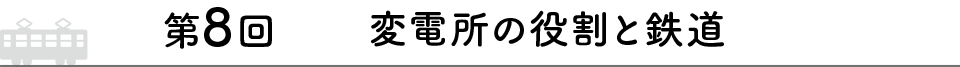 第8回 変電所の役割と鉄道